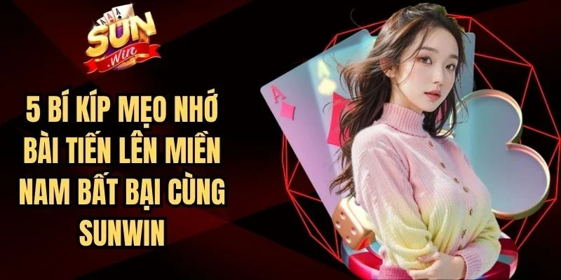 5 Bí Kíp Mẹo Nhớ Bài Tiến Lên Miền Nam