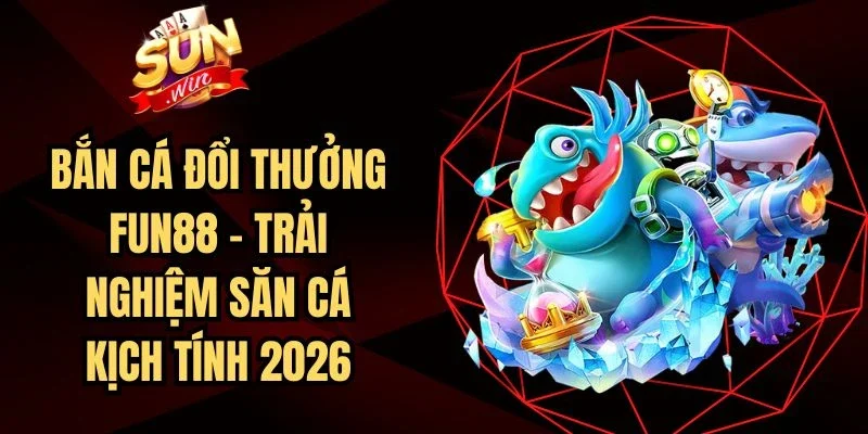 Bắn Cá Đổi Thưởng Fun88