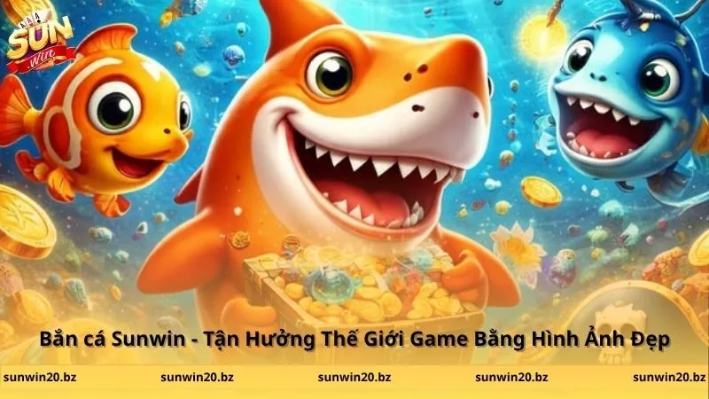 Bắn cá Sunwin - Tận Hưởng Thế Giới Game Bằng Hình Ảnh Đẹp