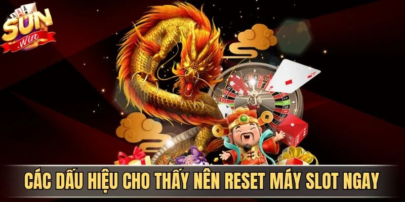Các dấu hiệu cho thấy nên reset máy slot ngay