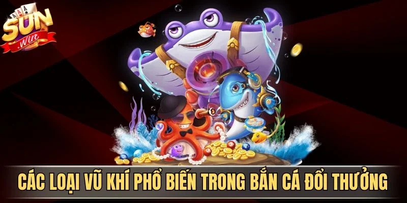 Các loại vũ khí phổ biến trong bắn cá đổi thưởng