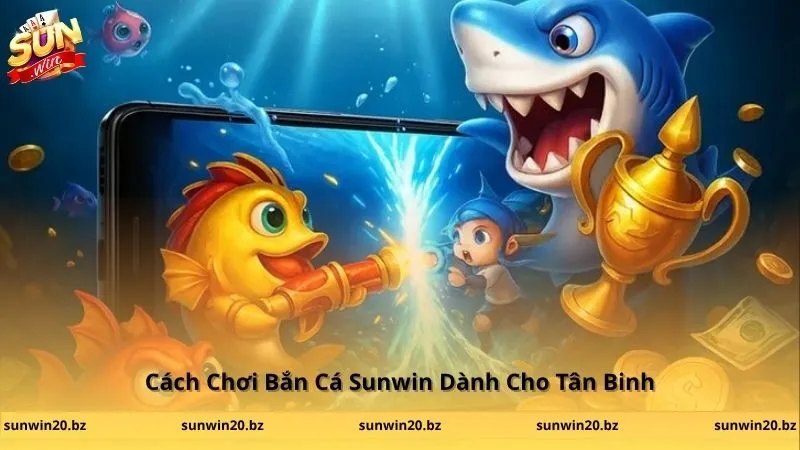 Cách Chơi Bắn Cá Sunwin Dành Cho Tân Binh
