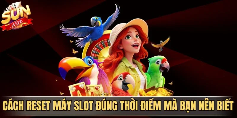 Cách reset máy slot đúng thời điểm mà bạn nên biết