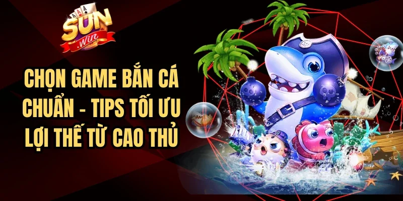 Chọn Game Bắn Cá Chuẩn