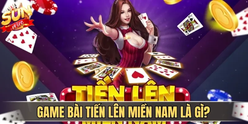 Game bài Tiến Lên Miền Nam là gì?