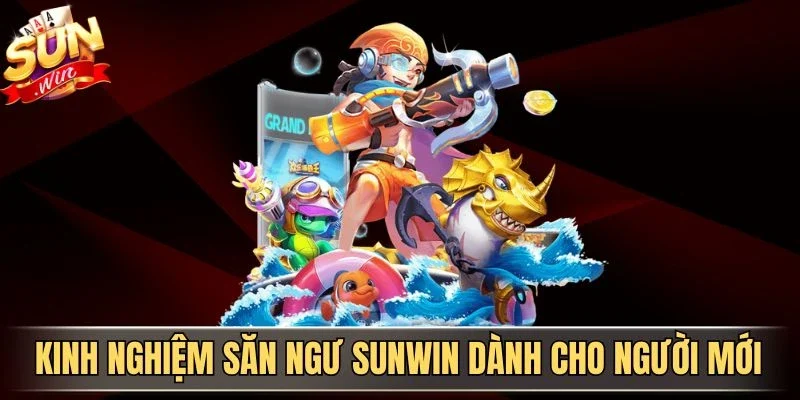 Kinh nghiệm săn ngư Sunwin dành cho người mới