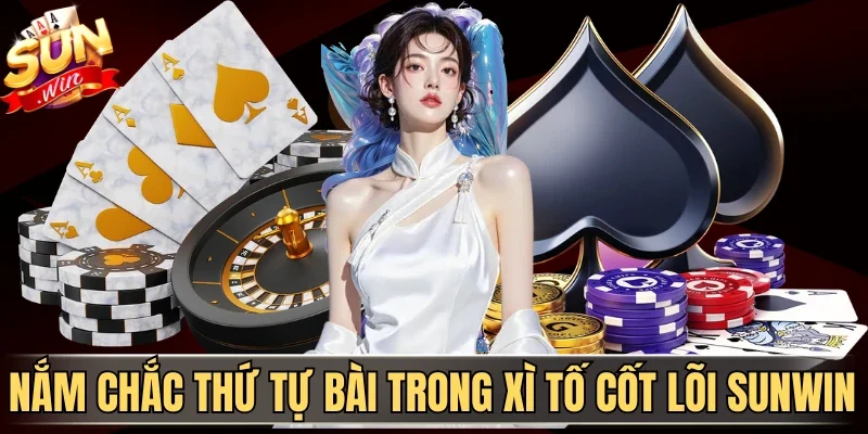 Nắm chắc thứ tự bài trong Xì Tố cốt lõi Sunwin