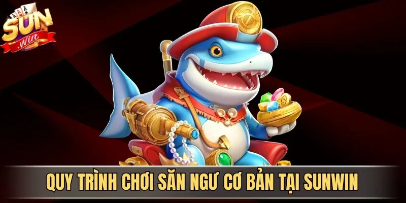 Quy trình chơi săn ngư cơ bản tại Sunwin