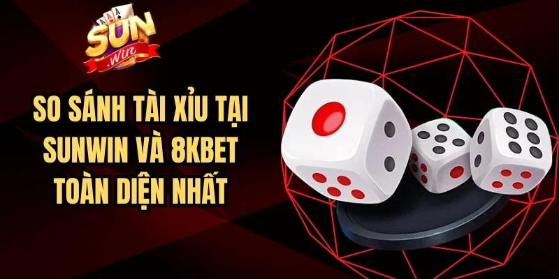 So Sánh Tài Xỉu Tại SUNWIN Và 8kbet