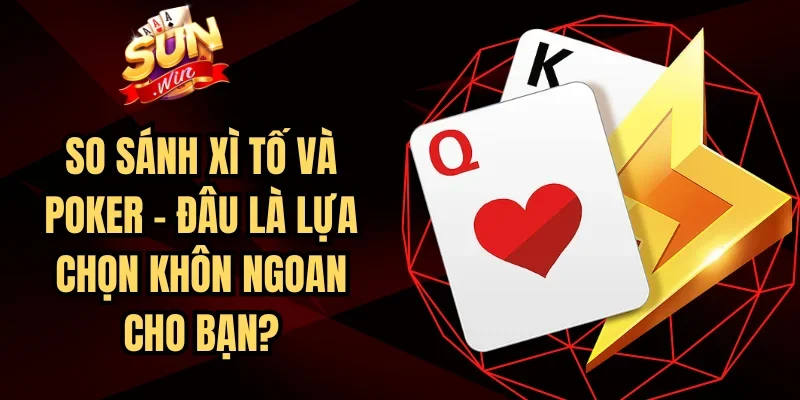 So Sánh Xì Tố Và Poker