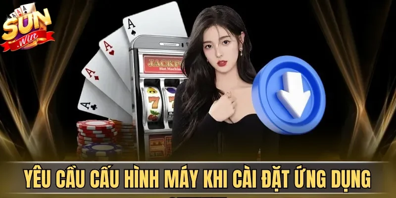 Tải App Sunwin| Hướng Dẫn Download Ứng Dụng An Toàn 2026 2 Sunwin Yêu cầu cấu hình máy khi cài đặt ứng dụng